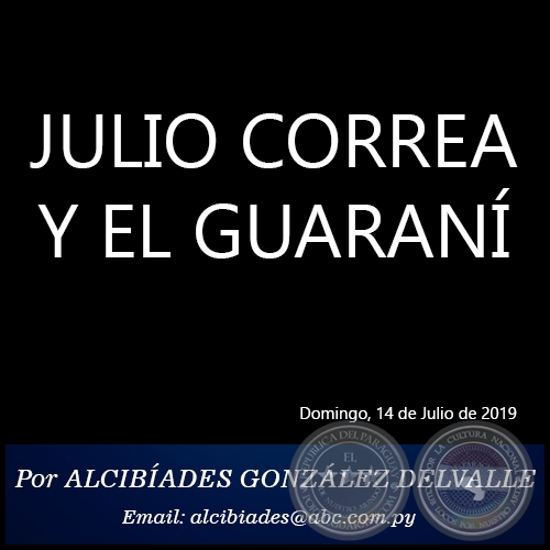 JULIO CORREA Y EL GUARANÍ - Por ALCIBÍADES GONZÁLEZ DELVALLE - Domingo, 14 de Julio de 2019